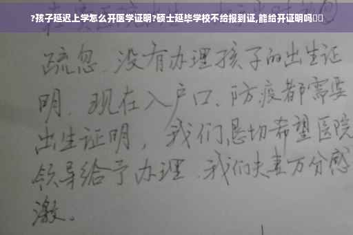 ?孩子延迟上学怎么开医学证明?硕士延毕学校不给报到证,能给开证明吗⚡️