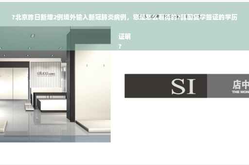 ?北京昨日新增2例境外输入新冠肺炎病例，您是怎么看待的?韩国复学签证的学历证明
?