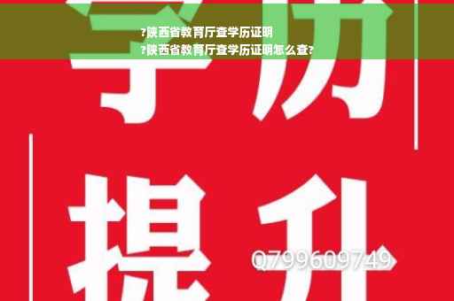 ?陕西省教育厅查学历证明
?陕西省教育厅查学历证明怎么查?
