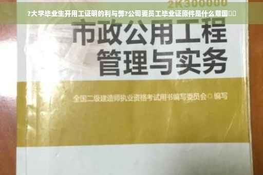 ?大学毕业生开用工证明的利与弊?公司要员工毕业证原件是什么意国⚡️