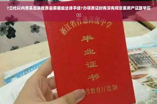 ?三代以内旁系血亲收养需要哪些法律手续?办领养证时有没有规定要房产证跟学历⚡️