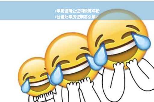 ?学历证明公证词没有年份
?公证处学历证明怎么填?