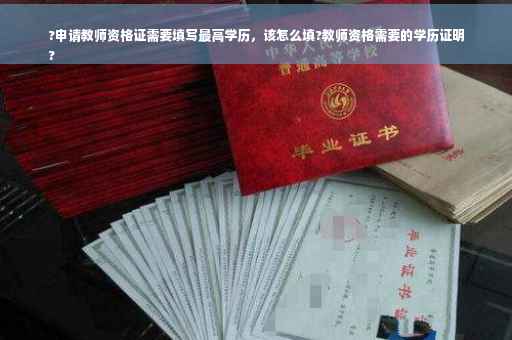 ?申请教师资格证需要填写最高学历，该怎么填?教师资格需要的学历证明
?
