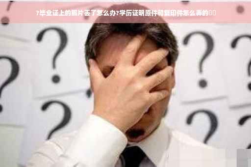 ?毕业证上的照片丢了怎么办?学历证明原件和复印件怎么弄的⚡️