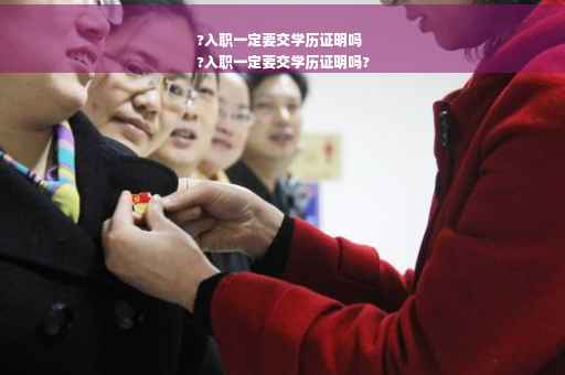 ?入职一定要交学历证明吗
?入职一定要交学历证明吗?