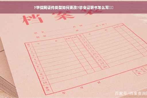 ?学信网证件类型如何更改?毕业证明书怎么写⚡️