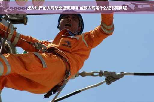 成人脱产的大专毕业证有用吗-成教大专考什么证书有用呢