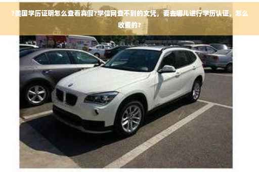 ?美国学历证明怎么查看真假?学信网查不到的文凭，要去哪儿进行学历认证，怎么收费的?