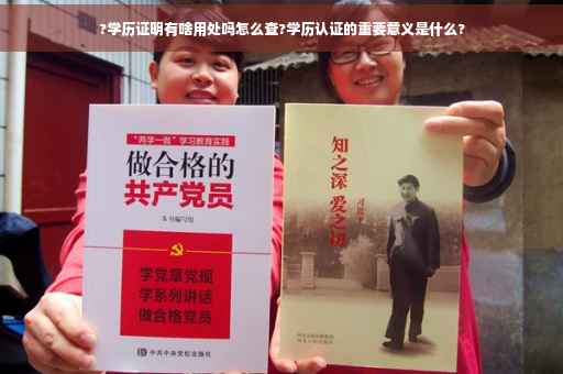 ?学历证明有啥用处吗怎么查?学历认证的重要意义是什么?