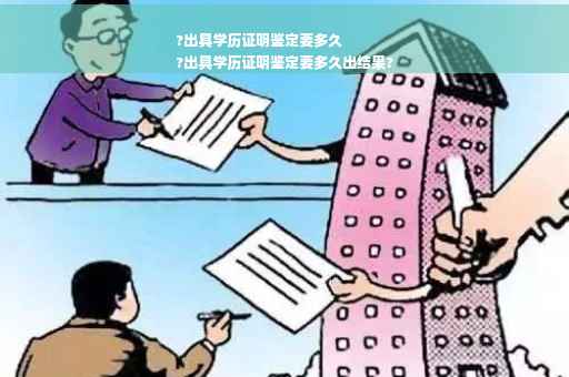 ?出具学历证明鉴定要多久
?出具学历证明鉴定要多久出结果?