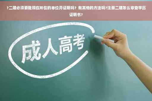 ?二建必须要我现在所在的单位开证明吗？有其他的方法吗?注册二建怎么审查学历证明书?