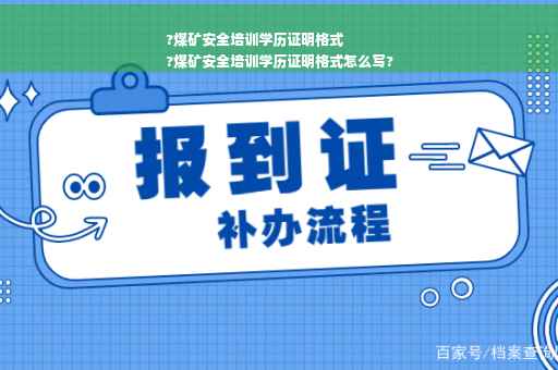 ?煤矿安全培训学历证明格式
?煤矿安全培训学历证明格式怎么写? ?煤矿安全培训学历证明格式
?煤矿安全培训学历证明格式怎么写?