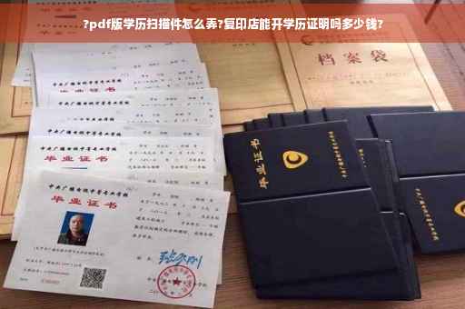 ?pdf版学历扫描件怎么弄?复印店能开学历证明吗多少钱?