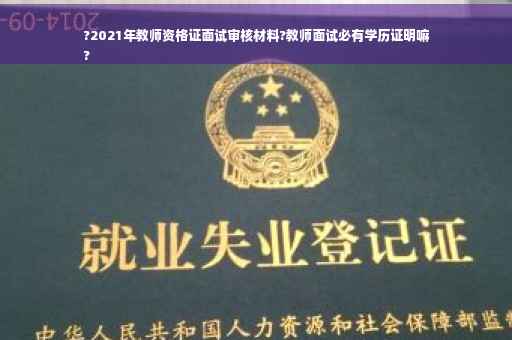 ?2021年教师资格证面试审核材料?教师面试必有学历证明嘛
? ?2021年教师资格证面试审核材料?教师面试必有学历证明嘛
?