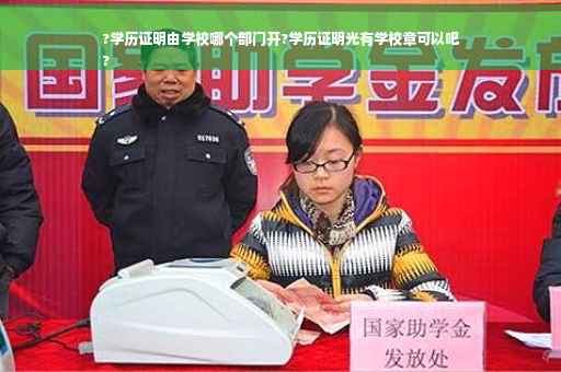 ?学历证明由学校哪个部门开?学历证明光有学校章可以吧
?