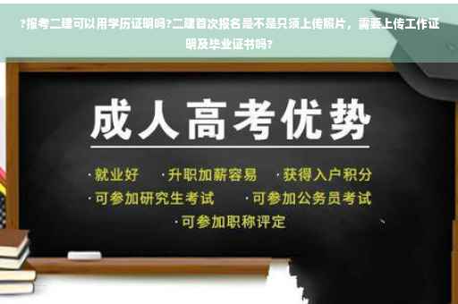 ?报考二建可以用学历证明吗?二建首次报名是不是只须上传照片，需要上传工作证明及毕业证书吗?