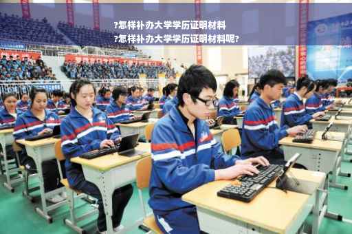 ?怎样补办大学学历证明材料
?怎样补办大学学历证明材料呢?
