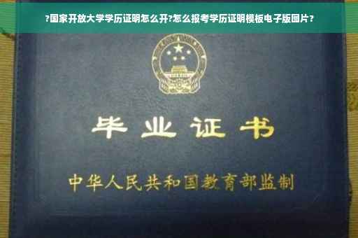 ?国家开放大学学历证明怎么开?怎么报考学历证明模板电子版图片?