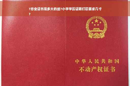 ?毕业证书是多大的纸?小学学历证明打印要求几寸
?