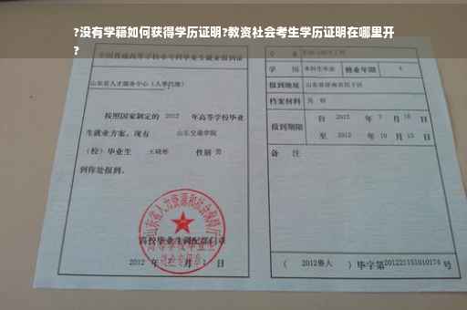 ?没有学籍如何获得学历证明?教资社会考生学历证明在哪里开
?