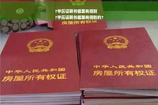 ?学历证明书哪里有得到
?学历证明书哪里有得到的?