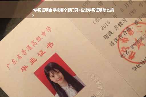 ?学历证明由学校哪个部门开?在读学历证明怎么搞
?
