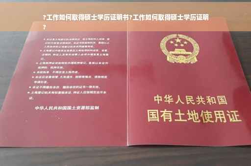 ?工作如何取得硕士学历证明书?工作如何取得硕士学历证明
?