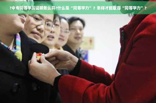 ?中专同等学历证明怎么开?什么是“同等学力”？怎样才能取得“同等学力”?