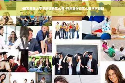 ?国家开放大学学历证明怎么开?只用身份证怎么查学历证明
?