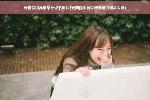 云南保山高中毕业证书图片(云南保山高中毕业证书图片大全)