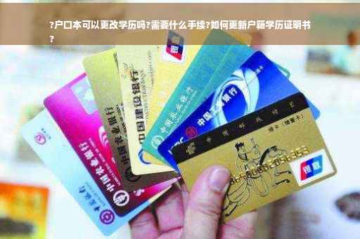 ?户口本可以更改学历吗?需要什么手续?如何更新户籍学历证明书
?