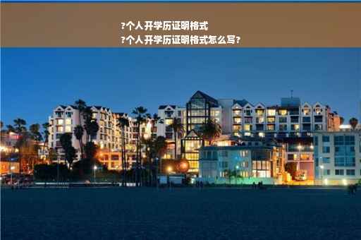 ?个人开学历证明格式
?个人开学历证明格式怎么写?