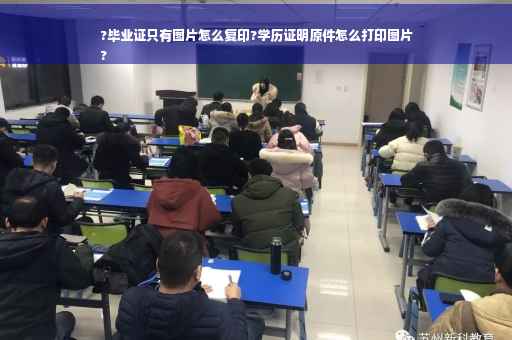 ?毕业证只有图片怎么复印?学历证明原件怎么打印图片
?