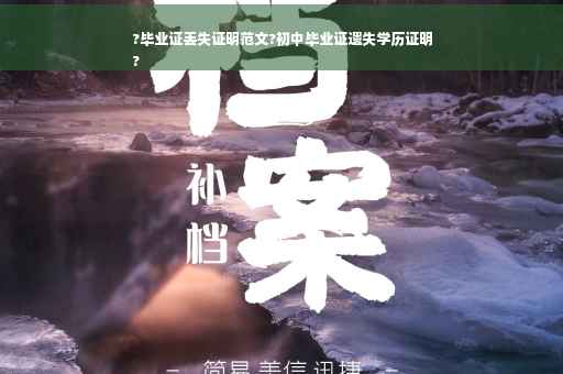 ?毕业证丢失证明范文?初中毕业证遗失学历证明
?