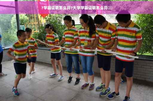 ?学籍证明怎么开?大学学籍证明怎么开⚡️