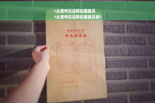 ?太原学历证明在哪里开
?太原学历证明在哪里开具?
