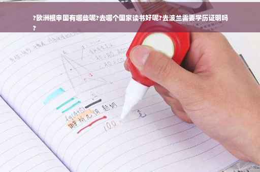 ?欧洲根申国有哪些呢?去哪个国家读书好呢?去波兰需要学历证明吗
?