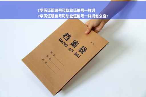 ?学历证明编号和毕业证编号一样吗
?学历证明编号和毕业证编号一样吗怎么查?