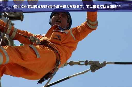 ?初中文化可以做文员吗?我今年准备大学毕业了，可以报考军队文职吗⚡️