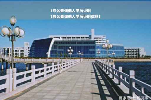 ?怎么查询他人学历证明
?怎么查询他人学历证明信息?