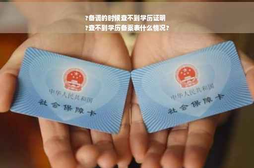 ?备调的时候查不到学历证明
?查不到学历备案表什么情况?
