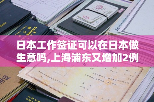 日本工作签证可以在日本做生意吗,上海浦东又增加2例新冠患者，你能承受今冬小学生再上网课吗