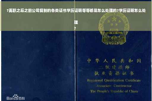 ?离职之后之前公司复制的各类证书学历证明等等都是怎么处理的?学历证明怎么处理
?