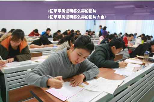 ?初审学历证明怎么弄的图片
?初审学历证明怎么弄的图片大全?