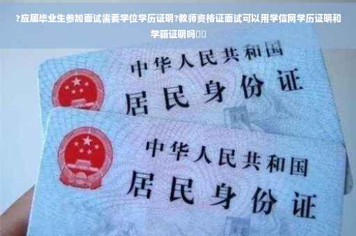 ?应届毕业生参加面试需要学位学历证明?教师资格证面试可以用学信网学历证明和学籍证明吗⚡️