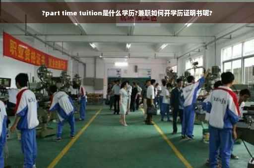 ?part time tuition是什么学历?兼职如何开学历证明书呢?