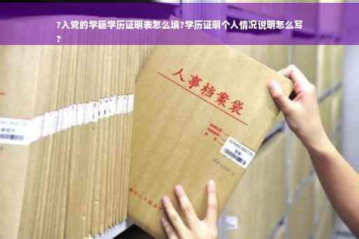 ?入党的学籍学历证明表怎么填?学历证明个人情况说明怎么写
?