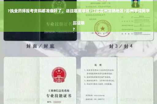 ?执业药师报考资料都准备好了，送往哪里审核?江苏苏州常熟地区?苏州学信网学历证明
?