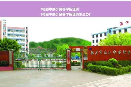 ?档案中缺少同等学历证明
?档案中缺少同等学历证明怎么办?