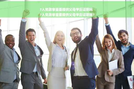?入党政审需要提供父母学历证明吗
?入党政审需要提供父母学历证明吗?